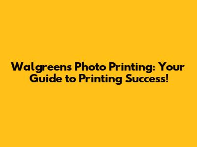 Walgreens Photo Printing: Your Guide to Printing Success!