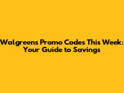Walgreens Promo Codes This Week: Your Guide to Savings