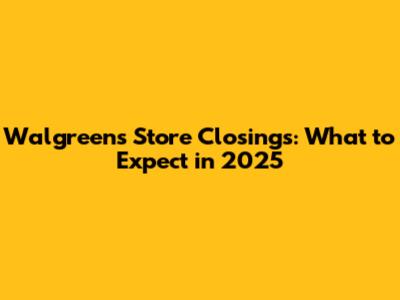 Walgreens Store Closings: What to Expect in 2025