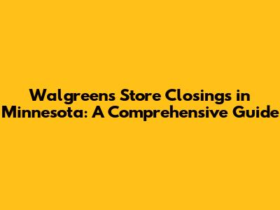 Walgreens Store Closings in Minnesota: A Comprehensive Guide