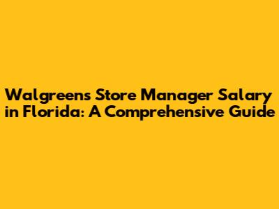 Walgreens Store Manager Salary in Florida: A Comprehensive Guide