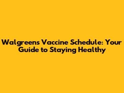 Walgreens Vaccine Schedule: Your Guide to Staying Healthy