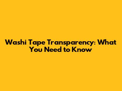 Washi Tape Transparency: What You Need to Know