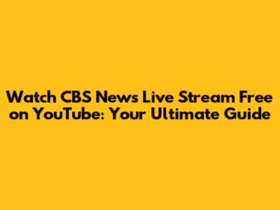 Watch CBS News Live Stream Free on YouTube: Your Ultimate Guide