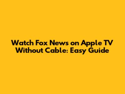 Watch Fox News on Apple TV Without Cable: Easy Guide