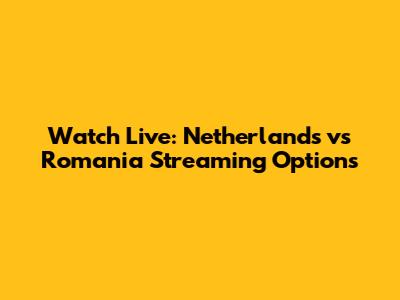 Watch Live: Netherlands vs Romania Streaming Options