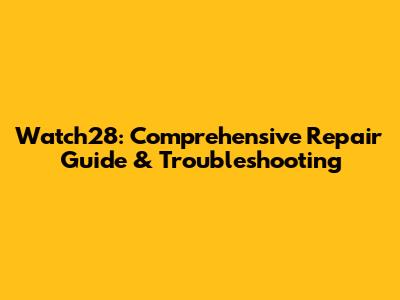 Watch28: Comprehensive Repair Guide & Troubleshooting