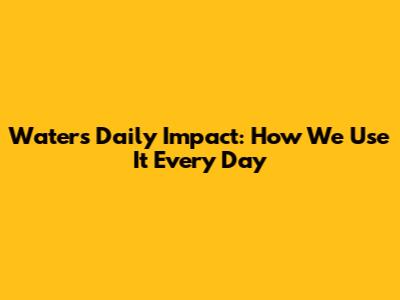 Water's Daily Impact: How We Use It Every Day