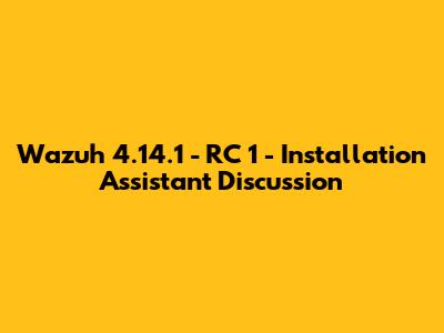 Wazuh 4.14.1 - RC 1 - Installation Assistant Discussion