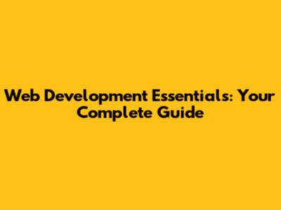 Web Development Essentials: Your Complete Guide