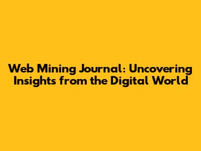Web Mining Journal: Uncovering Insights from the Digital World