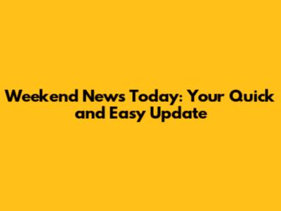 Weekend News Today: Your Quick and Easy Update