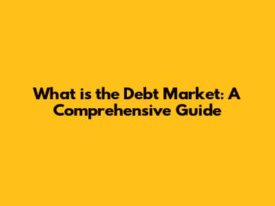 What is the Debt Market: A Comprehensive Guide
