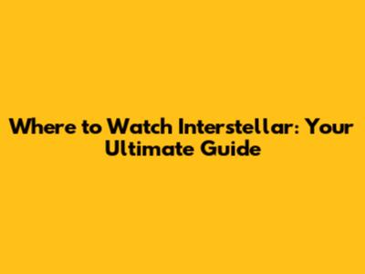 Where to Watch Interstellar: Your Ultimate Guide