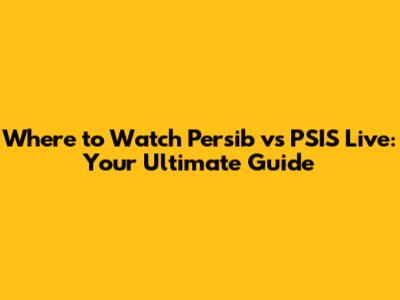 Where to Watch Persib vs PSIS Live: Your Ultimate Guide