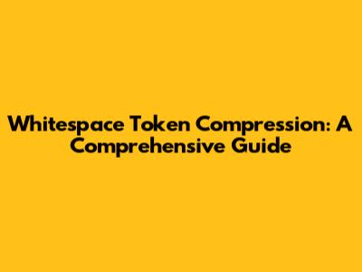 Whitespace Token Compression: A Comprehensive Guide