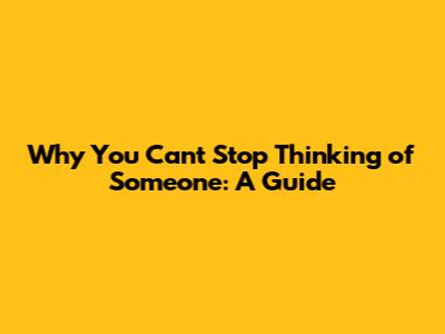 Why You Can't Stop Thinking of Someone: A Guide