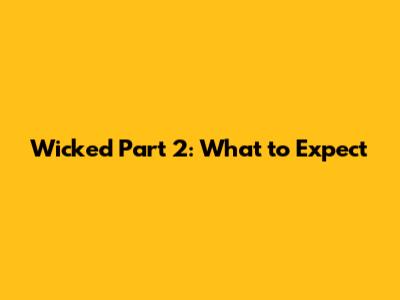 Wicked Part 2: What to Expect