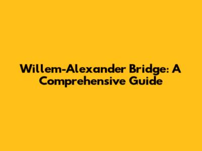 Willem-Alexander Bridge: A Comprehensive Guide