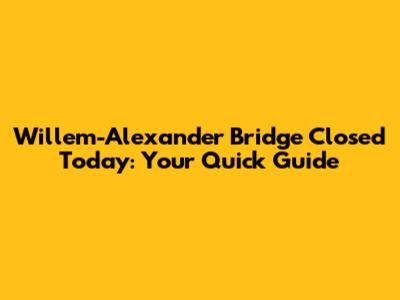 Willem-Alexander Bridge Closed Today: Your Quick Guide