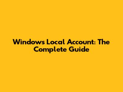 Windows Local Account: The Complete Guide