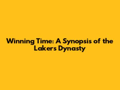 Winning Time: A Synopsis of the Lakers' Dynasty