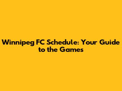 Winnipeg FC Schedule: Your Guide to the Games