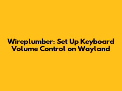 Wireplumber: Set Up Keyboard Volume Control on Wayland