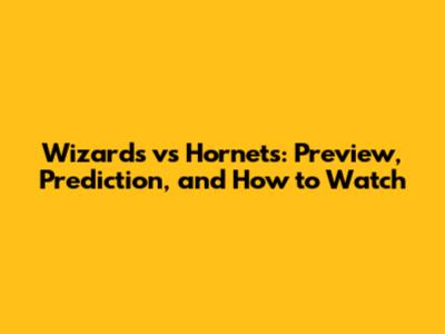 Wizards vs Hornets: Preview, Prediction, and How to Watch