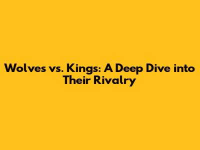 Wolves vs. Kings: A Deep Dive into Their Rivalry