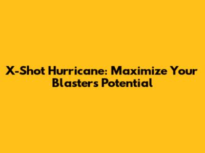 X-Shot Hurricane: Maximize Your Blaster's Potential
