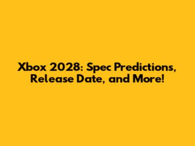 Xbox 2028: Spec Predictions, Release Date, and More!
