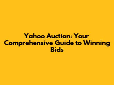 Yahoo Auction: Your Comprehensive Guide to Winning Bids
