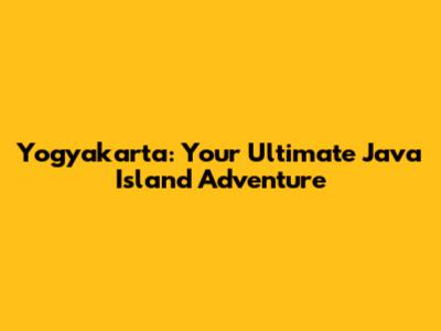 Yogyakarta: Your Ultimate Java Island Adventure