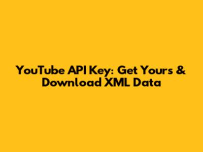 YouTube API Key: Get Yours & Download XML Data