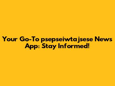 Your Go-To psepseiwtajsese News App: Stay Informed!