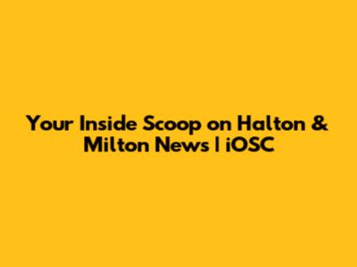 Your Inside Scoop on Halton & Milton News | iOSC