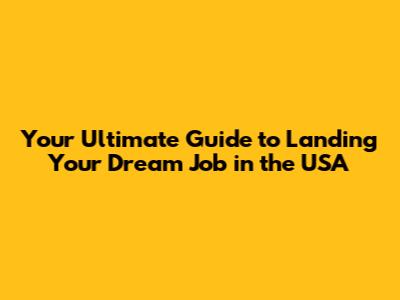 Your Ultimate Guide to Landing Your Dream Job in the USA
