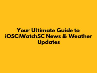 Your Ultimate Guide to iOSCiWatchSC News & Weather Updates