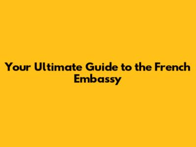 Your Ultimate Guide to the French Embassy