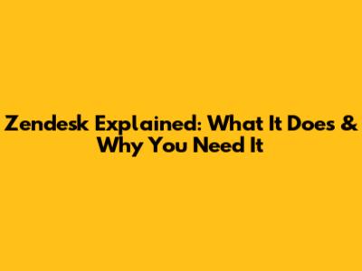 Zendesk Explained: What It Does & Why You Need It