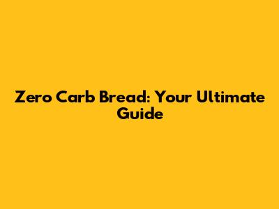 Zero Carb Bread: Your Ultimate Guide