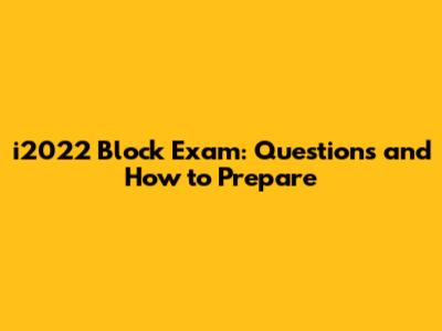i2022 Block Exam: Questions and How to Prepare