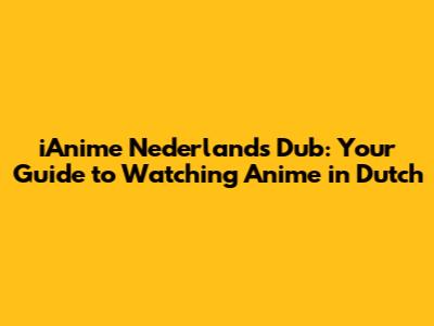 iAnime Nederlands Dub: Your Guide to Watching Anime in Dutch