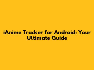 iAnime Tracker for Android: Your Ultimate Guide