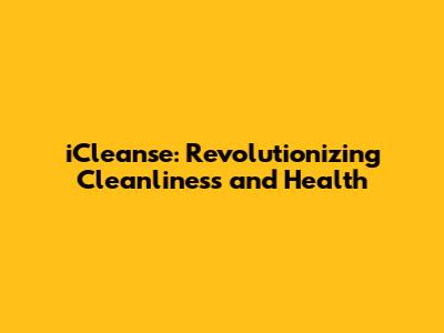 iCleanse: Revolutionizing Cleanliness and Health