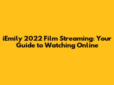 iEmily 2022 Film Streaming: Your Guide to Watching Online