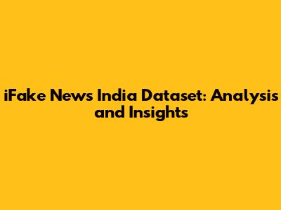 iFake News India Dataset: Analysis and Insights