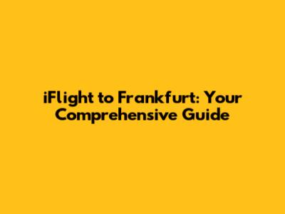 iFlight to Frankfurt: Your Comprehensive Guide