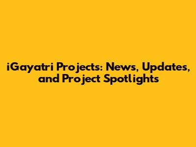 iGayatri Projects: News, Updates, and Project Spotlights